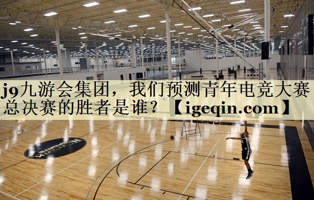 Ag官方平台集团，我们预测青年电竞大赛总决赛的胜者是谁？